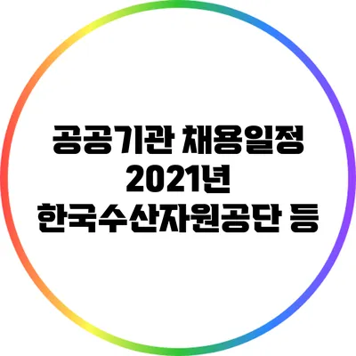 공공기관 채용일정: 2021년 한국수산자원공단 등