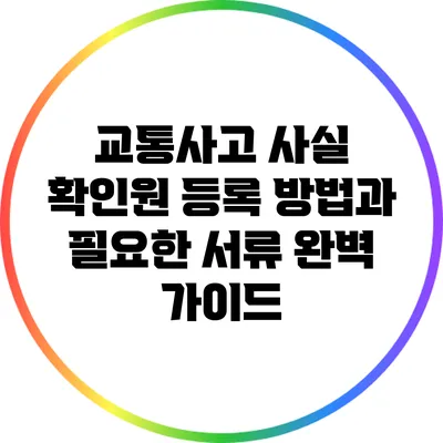 교통사고 사실 확인원 등록 방법과 필요한 서류 완벽 가이드