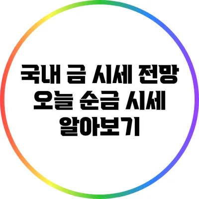 국내 금 시세 전망: 오늘 순금 시세 알아보기