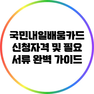 국민내일배움카드 신청자격 및 필요 서류 완벽 가이드