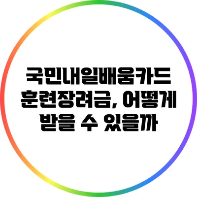 국민내일배움카드 훈련장려금, 어떻게 받을 수 있을까?