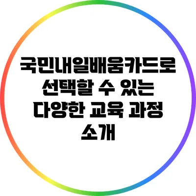 국민내일배움카드로 선택할 수 있는 다양한 교육 과정 소개