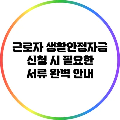근로자 생활안정자금 신청 시 필요한 서류 완벽 안내