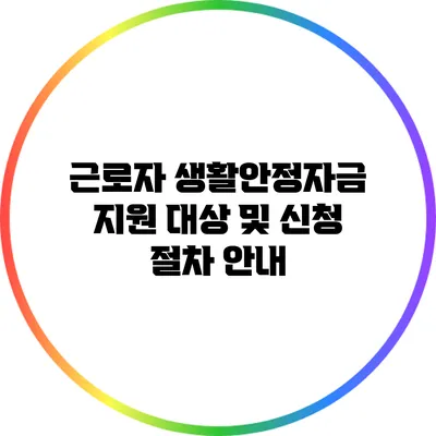 근로자 생활안정자금 지원 대상 및 신청 절차 안내