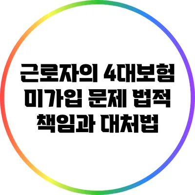 근로자의 4대보험 미가입 문제: 법적 책임과 대처법