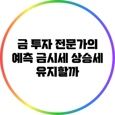 금 투자 전문가의 예측: 금시세 상승세 유지할까?