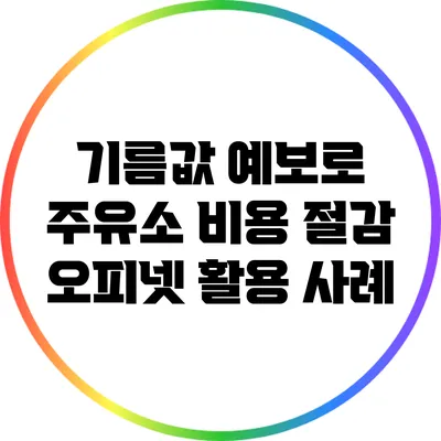 기름값 예보로 주유소 비용 절감: 오피넷 활용 사례