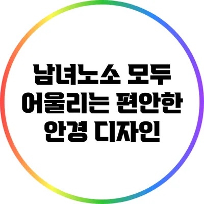 남녀노소 모두 어울리는 편안한 안경 디자인