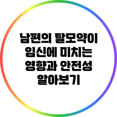 남편의 탈모약이 임신에 미치는 영향과 안전성 알아보기