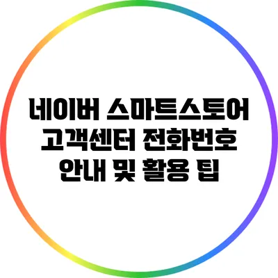 네이버 스마트스토어 고객센터 전화번호 안내 및 활용 팁