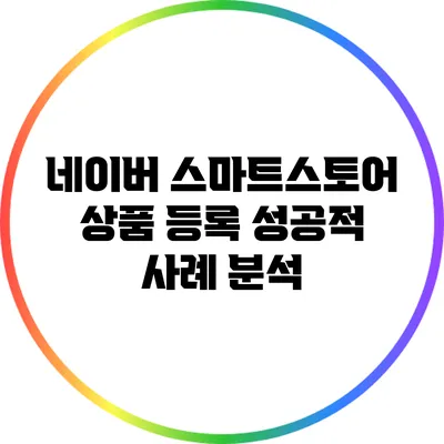 네이버 스마트스토어 상품 등록 성공적 사례 분석