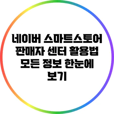 네이버 스마트스토어 판매자 센터 활용법: 모든 정보 한눈에 보기