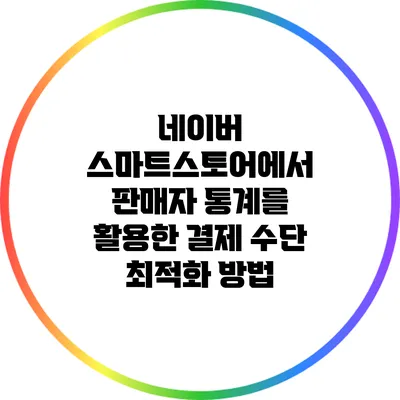 네이버 스마트스토어에서 판매자 통계를 활용한 결제 수단 최적화 방법