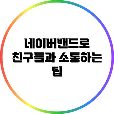네이버밴드로 친구들과 소통하는 팁