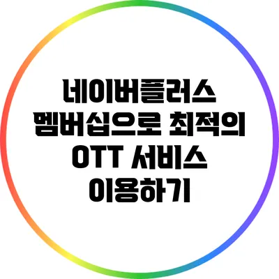 네이버플러스 멤버십으로 최적의 OTT 서비스 이용하기