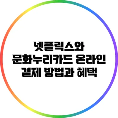넷플릭스와 문화누리카드: 온라인 결제 방법과 혜택