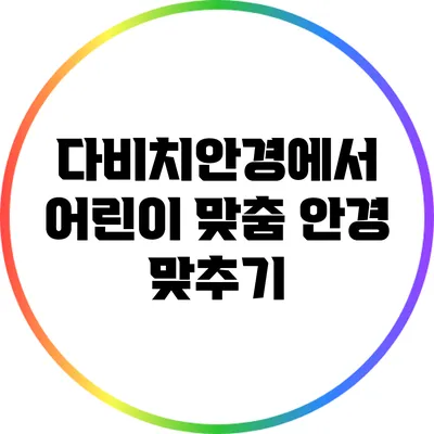 다비치안경에서 어린이 맞춤 안경 맞추기