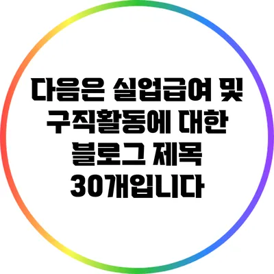 다음은 실업급여 및 구직활동에 대한 블로그 제목 30개입니다: