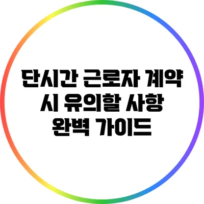 단시간 근로자 계약 시 유의할 사항 완벽 가이드