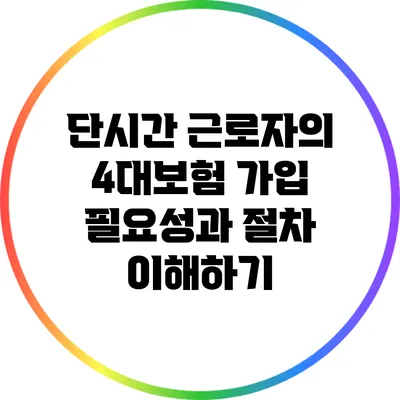 단시간 근로자의 4대보험 가입 필요성과 절차 이해하기