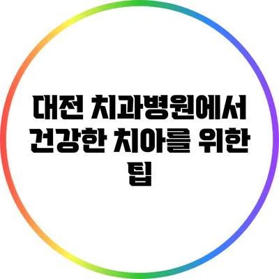 대전 치과병원에서 건강한 치아를 위한 팁
