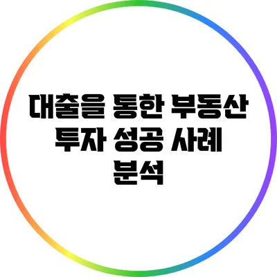 대출을 통한 부동산 투자 성공 사례 분석