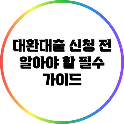 대환대출 신청 전 알아야 할 필수 가이드