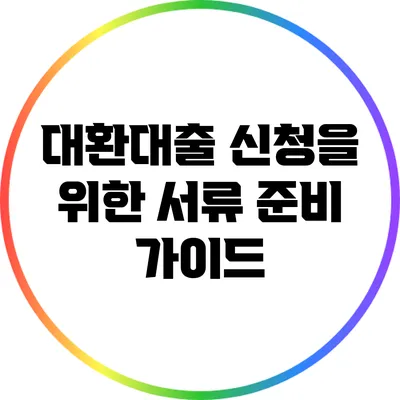 대환대출 신청을 위한 서류 준비 가이드