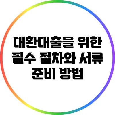 대환대출을 위한 필수 절차와 서류 준비 방법