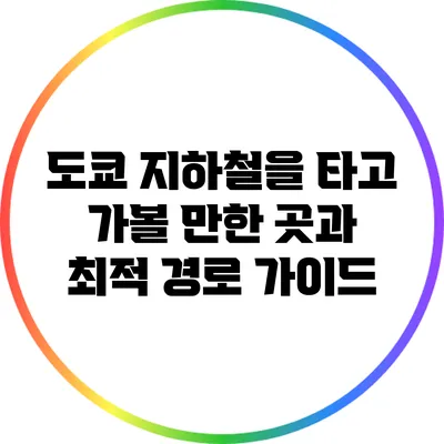 도쿄 지하철을 타고 가볼 만한 곳과 최적 경로 가이드