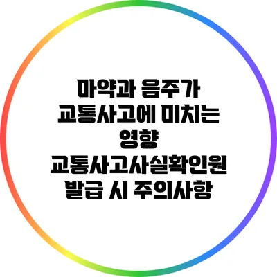 마약과 음주가 교통사고에 미치는 영향: 교통사고사실확인원 발급 시 주의사항