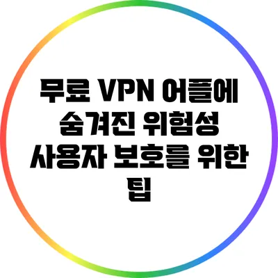 무료 VPN 어플에 숨겨진 위험성 사용자 보호를 위한 팁