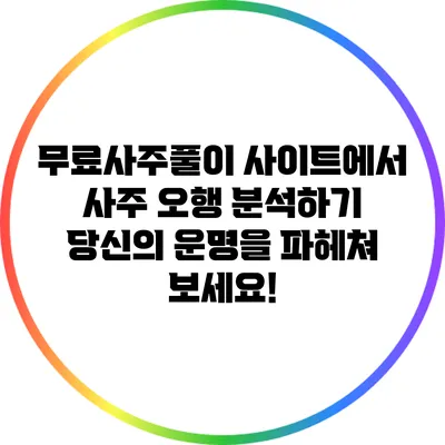 무료사주풀이 사이트에서 사주 오행 분석하기: 당신의 운명을 파헤쳐 보세요!