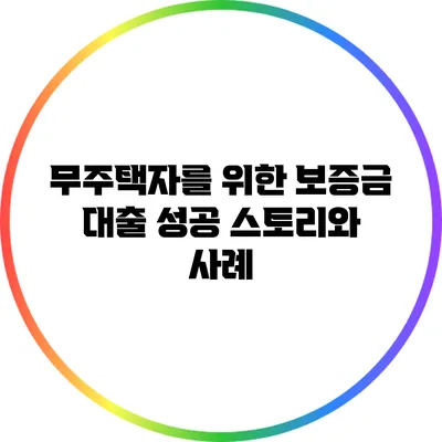무주택자를 위한 보증금 대출 성공 스토리와 사례