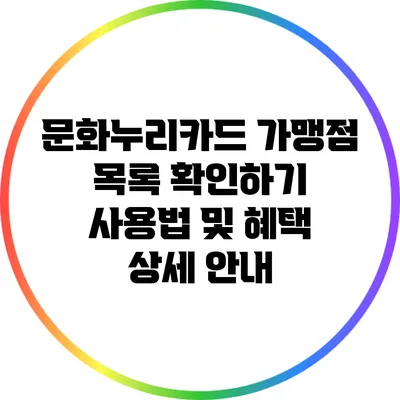 문화누리카드 가맹점 목록 확인하기: 사용법 및 혜택 상세 안내