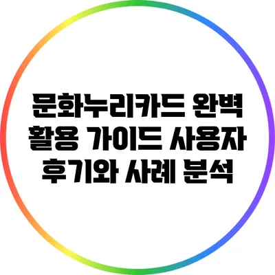 문화누리카드 완벽 활용 가이드: 사용자 후기와 사례 분석