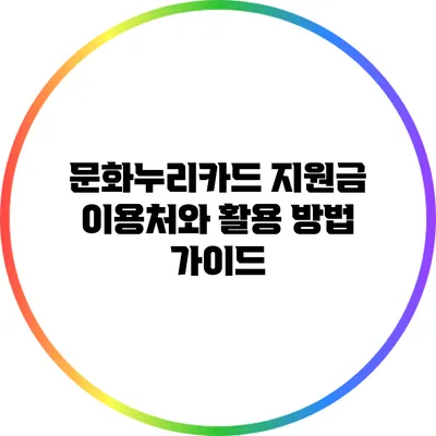 문화누리카드 지원금 이용처와 활용 방법 가이드