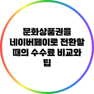 문화상품권을 네이버페이로 전환할 때의 수수료 비교와 팁