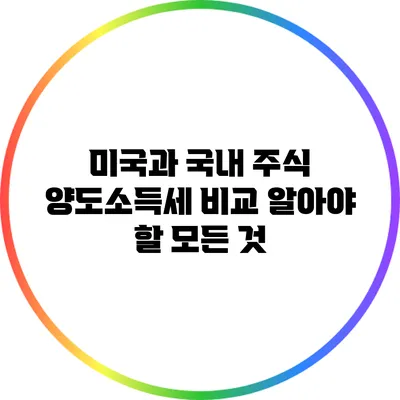 미국과 국내 주식 양도소득세 비교: 알아야 할 모든 것