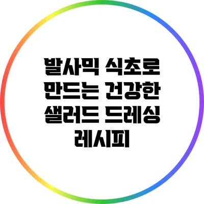 발사믹 식초로 만드는 건강한 샐러드 드레싱 레시피