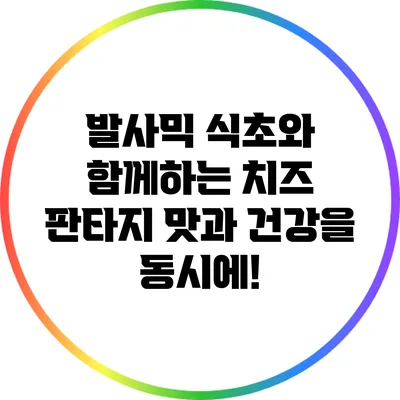 발사믹 식초와 함께하는 치즈 판타지: 맛과 건강을 동시에!