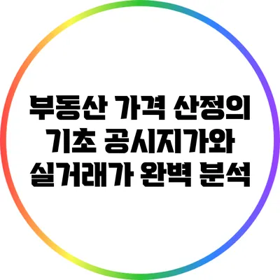 부동산 가격 산정의 기초: 공시지가와 실거래가 완벽 분석