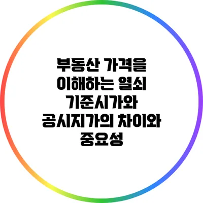 부동산 가격을 이해하는 열쇠: 기준시가와 공시지가의 차이와 중요성