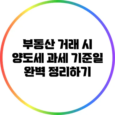 부동산 거래 시 양도세 과세 기준일 완벽 정리하기