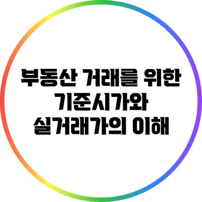 부동산 거래를 위한 기준시가와 실거래가의 이해