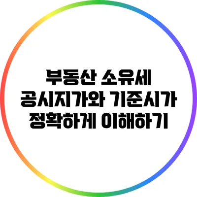 부동산 소유세: 공시지가와 기준시가 정확하게 이해하기