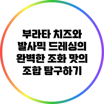 부라타 치즈와 발사믹 드레싱의 완벽한 조화: 맛의 조합 탐구하기