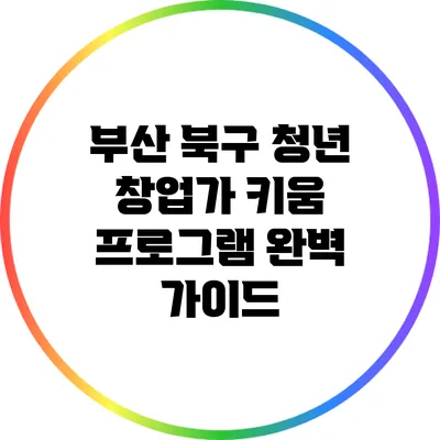 부산 북구 청년 창업가 키움 프로그램 완벽 가이드
