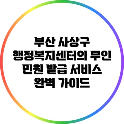 부산 사상구 행정복지센터의 무인 민원 발급 서비스 완벽 가이드