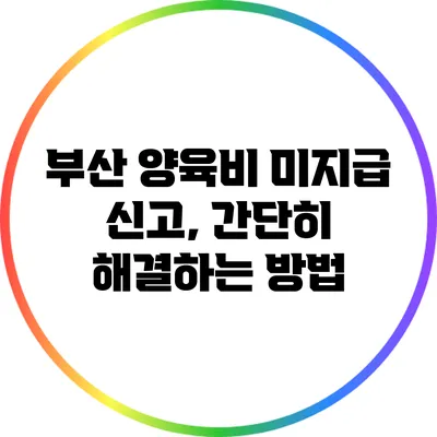 부산 양육비 미지급 신고, 간단히 해결하는 방법